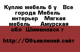 Куплю мебель б/у - Все города Мебель, интерьер » Мягкая мебель   . Амурская обл.,Шимановск г.